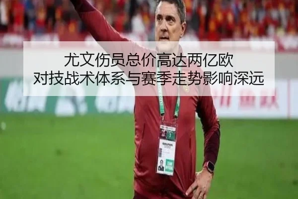 尤文伤员总价高达两亿欧 对技战术体系与赛季走势影响深远 - 678app